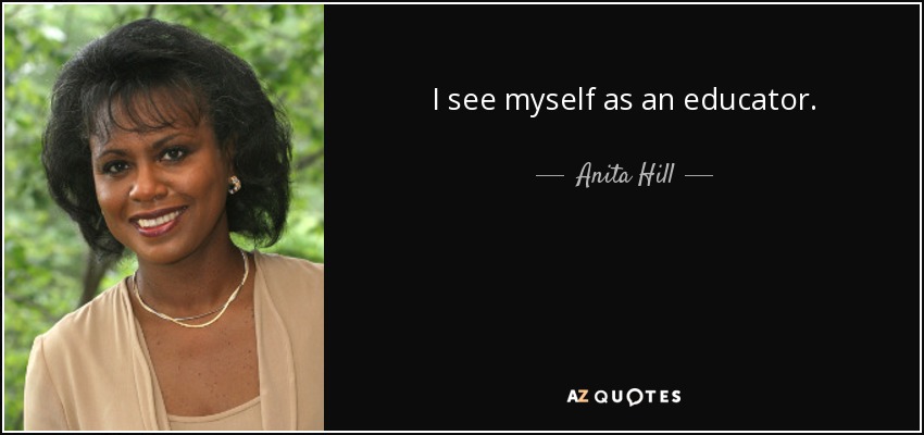 I see myself as an educator. - Anita Hill