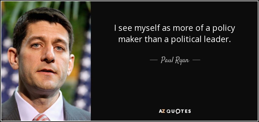 I see myself as more of a policy maker than a political leader. - Paul Ryan