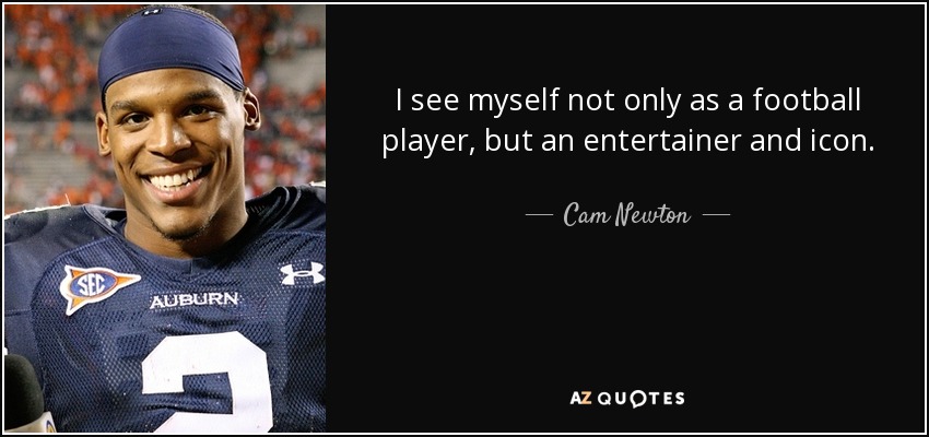 I see myself not only as a football player, but an entertainer and icon. - Cam Newton