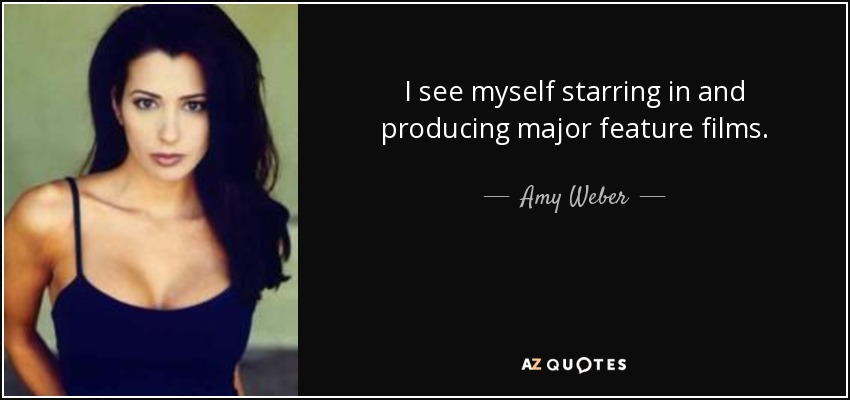 I see myself starring in and producing major feature films. - Amy Weber