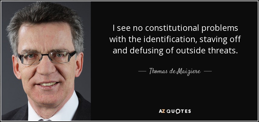 I see no constitutional problems with the identification, staving off and defusing of outside threats. - Thomas de Maiziere