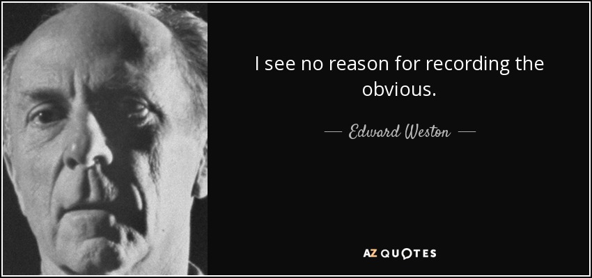 I see no reason for recording the obvious. - Edward Weston
