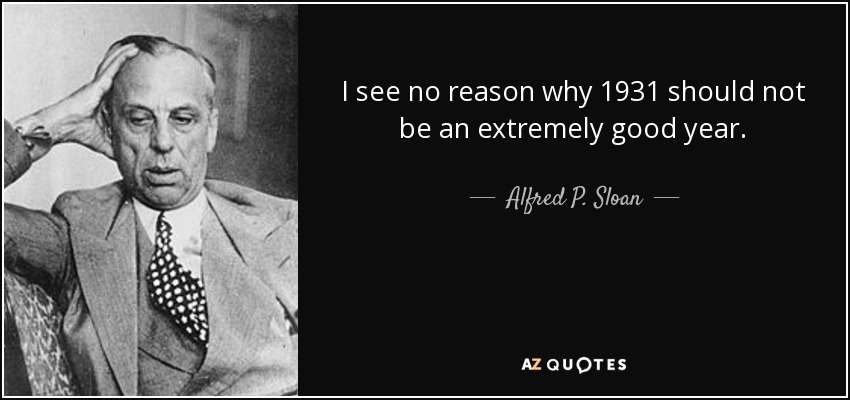 I see no reason why 1931 should not be an extremely good year. - Alfred P. Sloan