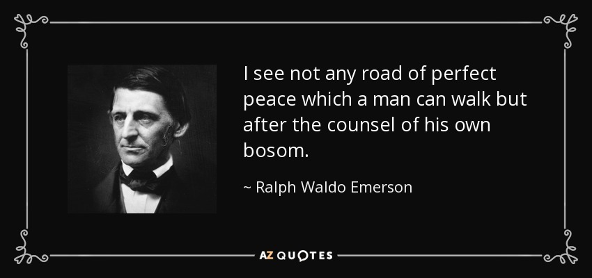I see not any road of perfect peace which a man can walk but after the counsel of his own bosom. - Ralph Waldo Emerson