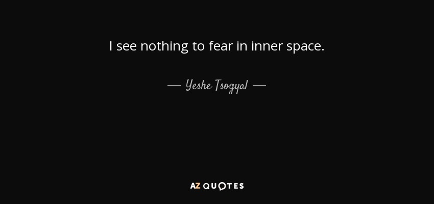 I see nothing to fear in inner space. - Yeshe Tsogyal