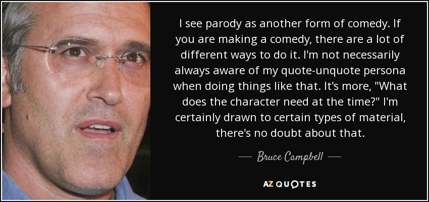 I see parody as another form of comedy. If you are making a comedy, there are a lot of different ways to do it. I'm not necessarily always aware of my quote-unquote persona when doing things like that. It's more, 