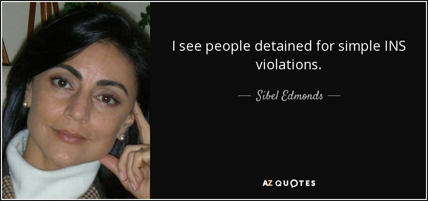 I see people detained for simple INS violations. - Sibel Edmonds