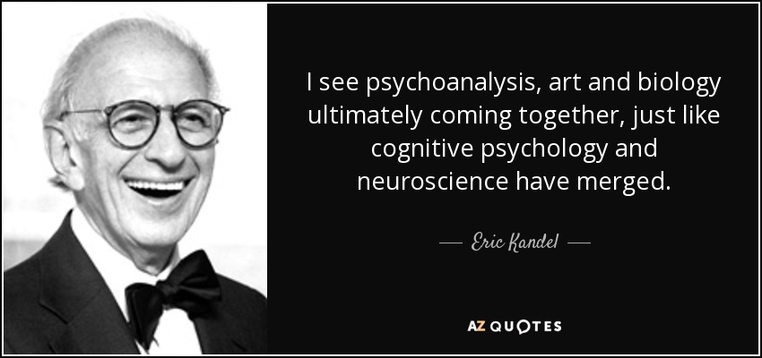 I see psychoanalysis, art and biology ultimately coming together, just like cognitive psychology and neuroscience have merged. - Eric Kandel