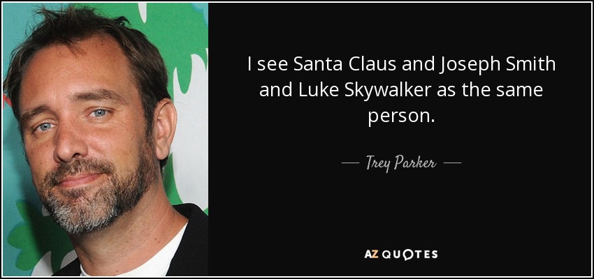 I see Santa Claus and Joseph Smith and Luke Skywalker as the same person. - Trey Parker