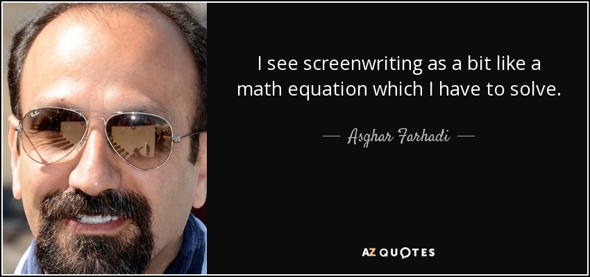 I see screenwriting as a bit like a math equation which I have to solve. - Asghar Farhadi