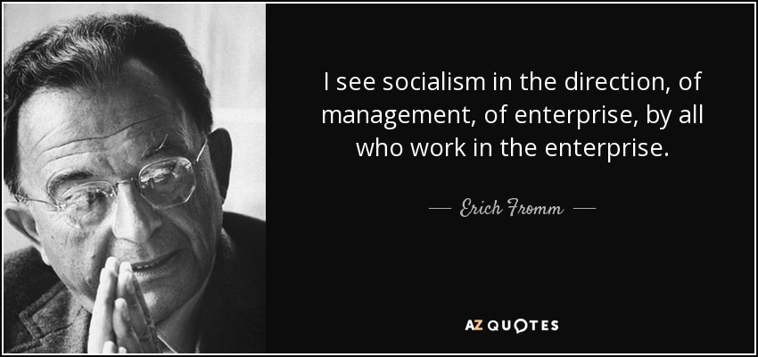 I see socialism in the direction, of management, of enterprise, by all who work in the enterprise. - Erich Fromm