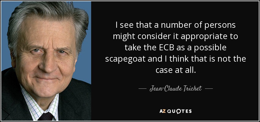 I see that a number of persons might consider it appropriate to take the ECB as a possible scapegoat and I think that is not the case at all. - Jean-Claude Trichet