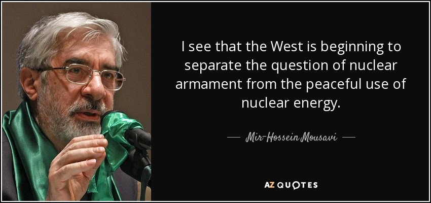 I see that the West is beginning to separate the question of nuclear armament from the peaceful use of nuclear energy. - Mir-Hossein Mousavi
