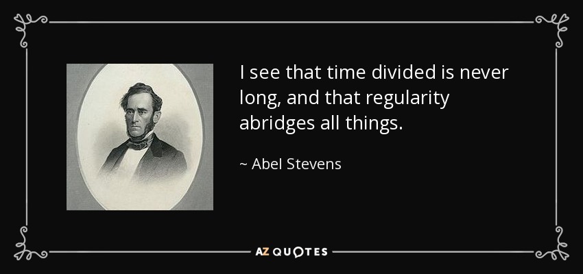 I see that time divided is never long, and that regularity abridges all things. - Abel Stevens