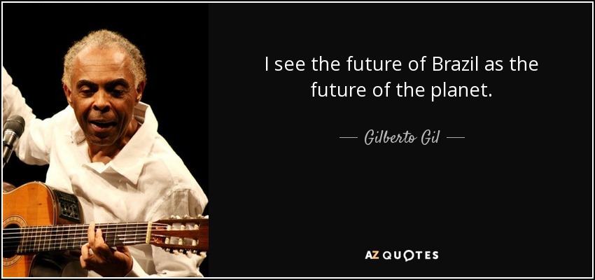 I see the future of Brazil as the future of the planet. - Gilberto Gil