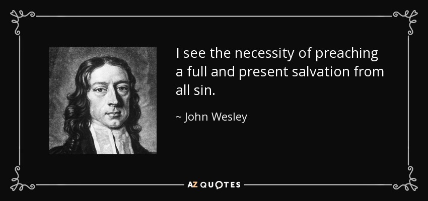 I see the necessity of preaching a full and present salvation from all sin. - John Wesley