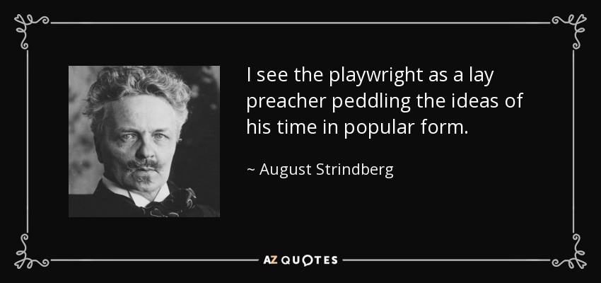 I see the playwright as a lay preacher peddling the ideas of his time in popular form. - August Strindberg