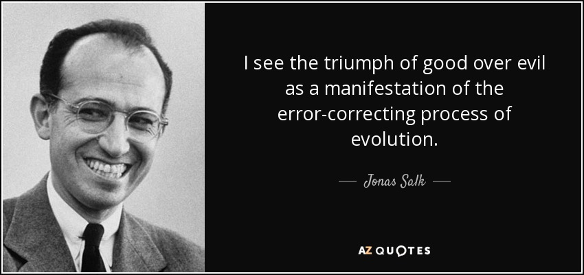 I see the triumph of good over evil as a manifestation of the error-correcting process of evolution. - Jonas Salk