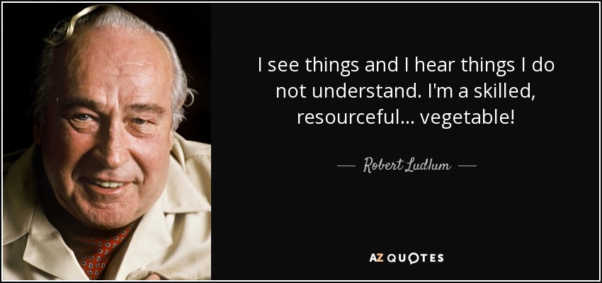 I see things and I hear things I do not understand. I'm a skilled, resourceful... vegetable! - Robert Ludlum
