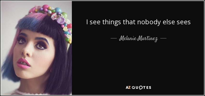 I see things that nobody else sees - Melanie Martinez