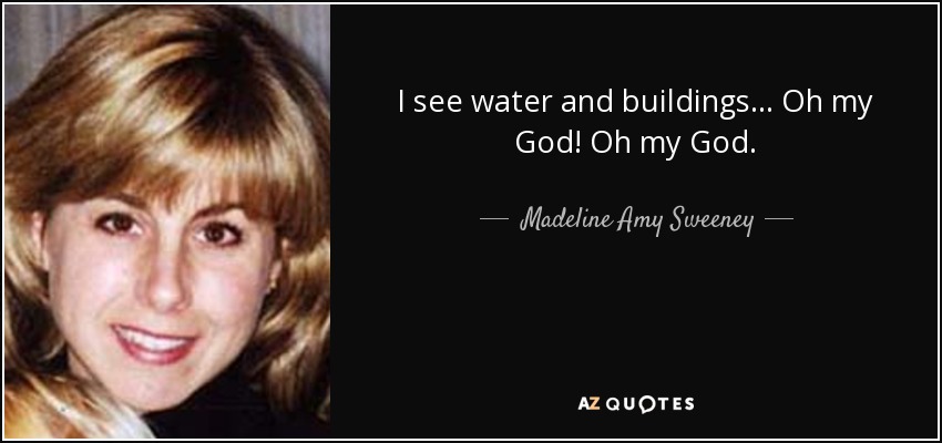 I see water and buildings ... Oh my God! Oh my God. - Madeline Amy Sweeney