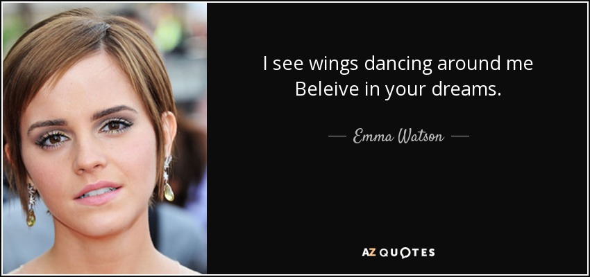 I see wings dancing around me Beleive in your dreams. - Emma Watson