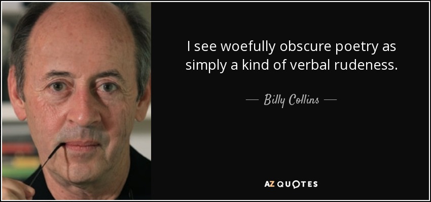I see woefully obscure poetry as simply a kind of verbal rudeness. - Billy Collins