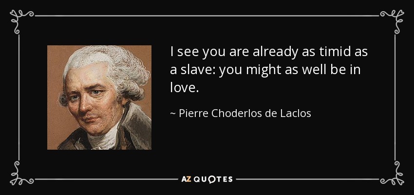 I see you are already as timid as a slave: you might as well be in love. - Pierre Choderlos de Laclos