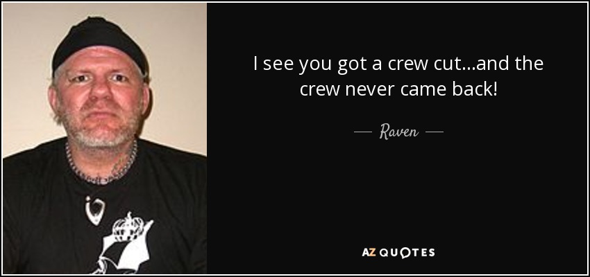 I see you got a crew cut...and the crew never came back! - Raven