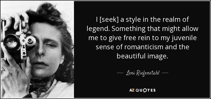 I [seek] a style in the realm of legend. Something that might allow me to give free rein to my juvenile sense of romanticism and the beautiful image. - Leni Riefenstahl