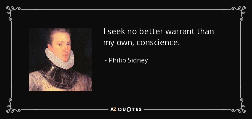 I seek no better warrant than my own, conscience. - Philip Sidney