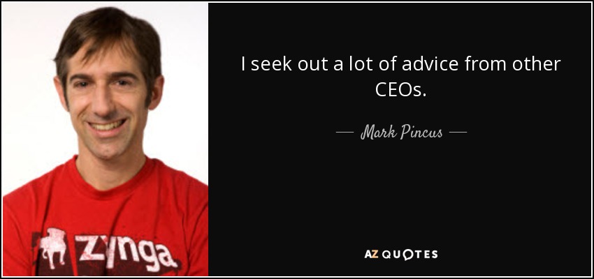 I seek out a lot of advice from other CEOs. - Mark Pincus
