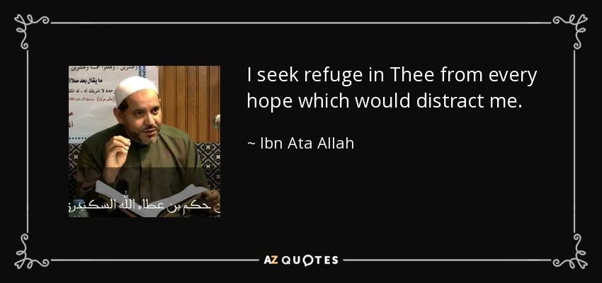 I seek refuge in Thee from every hope which would distract me. - Ibn Ata Allah
