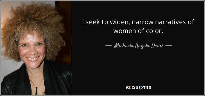 I seek to widen, narrow narratives of women of color. - Michaela Angela Davis