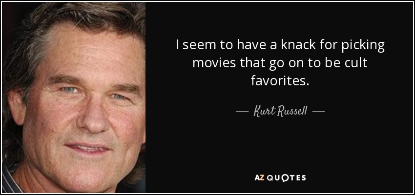 I seem to have a knack for picking movies that go on to be cult favorites. - Kurt Russell