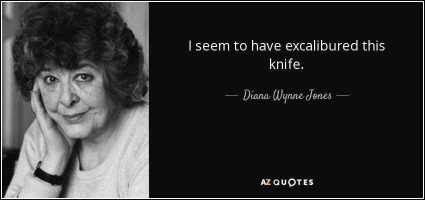 I seem to have excalibured this knife. - Diana Wynne Jones