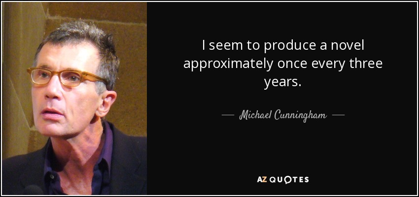 I seem to produce a novel approximately once every three years. - Michael Cunningham