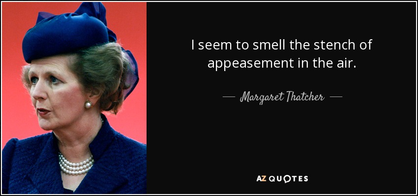 I seem to smell the stench of appeasement in the air. - Margaret Thatcher
