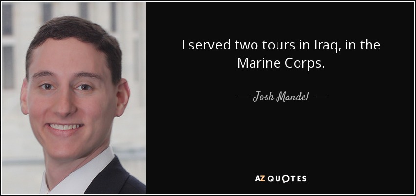 I served two tours in Iraq, in the Marine Corps. - Josh Mandel