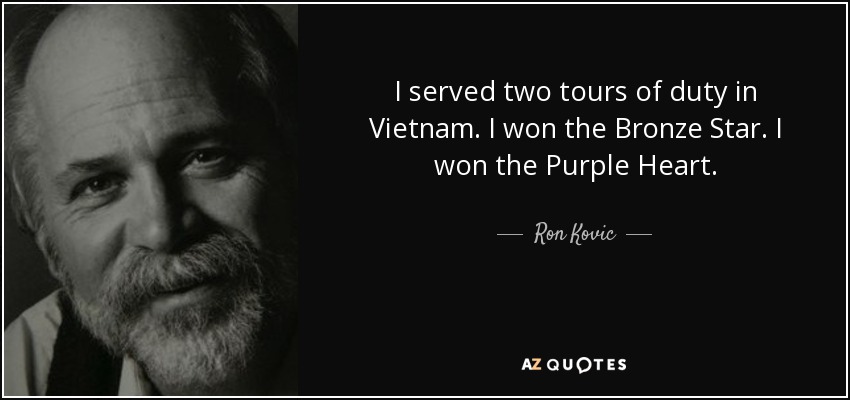 I served two tours of duty in Vietnam. I won the Bronze Star. I won the Purple Heart. - Ron Kovic