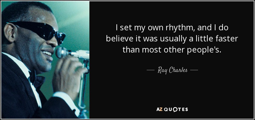 I set my own rhythm, and I do believe it was usually a little faster than most other people's. - Ray Charles