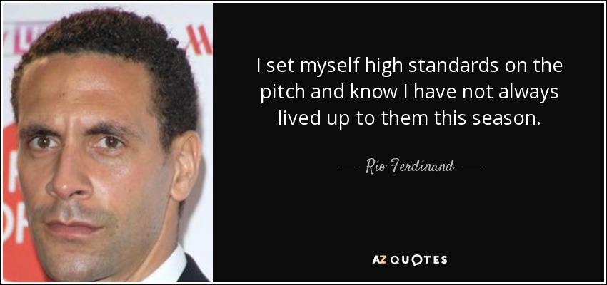 I set myself high standards on the pitch and know I have not always lived up to them this season. - Rio Ferdinand