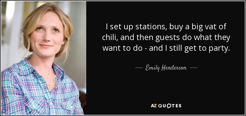 I set up stations, buy a big vat of chili, and then guests do what they want to do - and I still get to party. - Emily Henderson