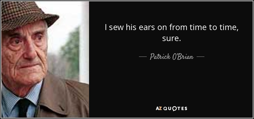 I sew his ears on from time to time, sure. - Patrick O'Brian