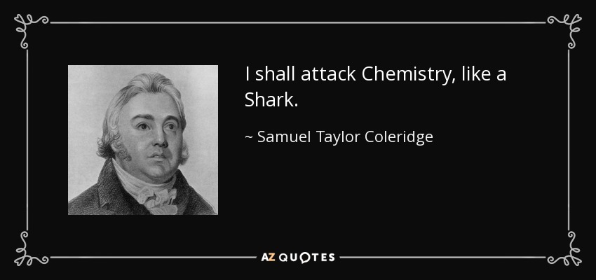 I shall attack Chemistry, like a Shark. - Samuel Taylor Coleridge