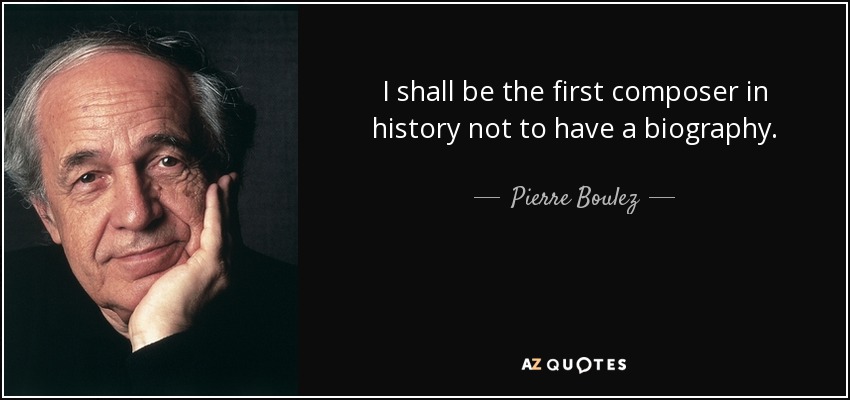 I shall be the first composer in history not to have a biography. - Pierre Boulez