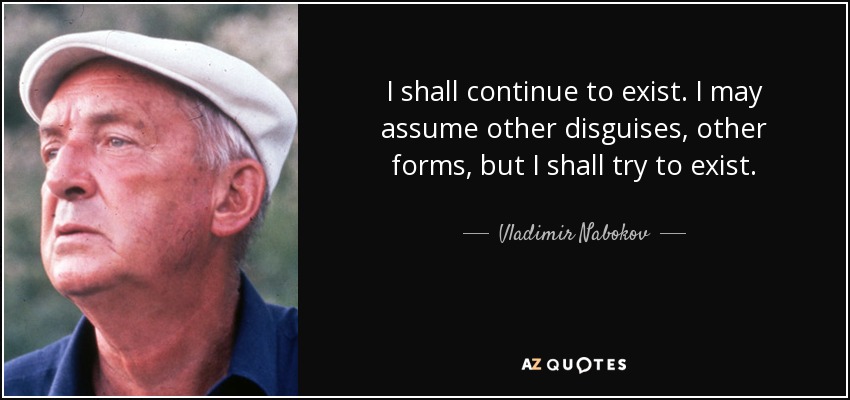 I shall continue to exist. I may assume other disguises, other forms, but I shall try to exist. - Vladimir Nabokov