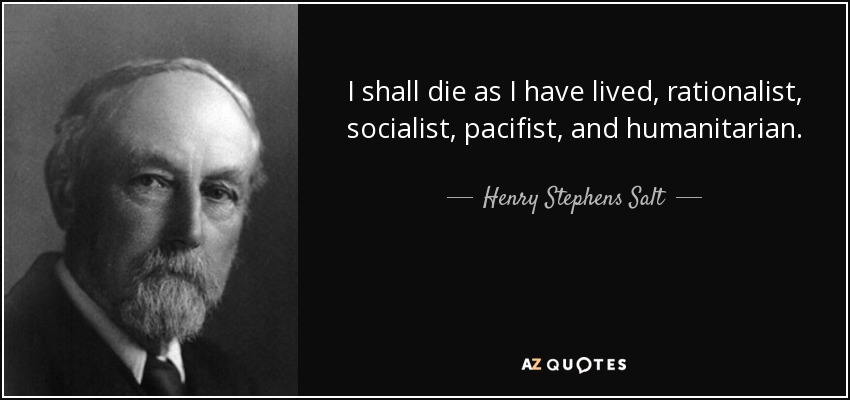 I shall die as I have lived, rationalist, socialist, pacifist, and humanitarian. - Henry Stephens Salt