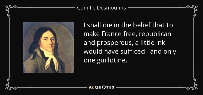 I shall die in the belief that to make France free, republican and prosperous, a little ink would have sufficed - and only one guillotine. - Camille Desmoulins