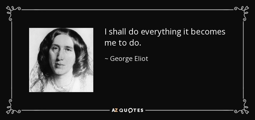 I shall do everything it becomes me to do. - George Eliot